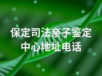 保定司法亲子鉴定中心地址电话