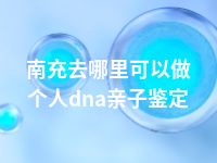 南充去哪里可以做个人dna亲子鉴定