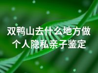 双鸭山去什么地方做个人隐私亲子鉴定