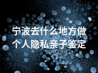 宁波去什么地方做个人隐私亲子鉴定