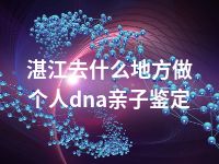 湛江去什么地方做个人dna亲子鉴定