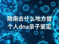 陇南去什么地方做个人dna亲子鉴定