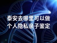 泰安去哪里可以做个人隐私亲子鉴定