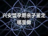 兴安盟孕期亲子鉴定哪里做