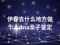 伊春去什么地方做个人dna亲子鉴定