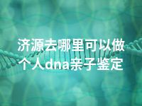 济源去哪里可以做个人dna亲子鉴定