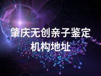 肇庆无创亲子鉴定机构地址