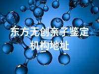 东方无创亲子鉴定机构地址