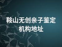 鞍山无创亲子鉴定机构地址