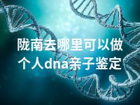 陇南去哪里可以做个人dna亲子鉴定