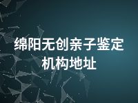 绵阳无创亲子鉴定机构地址