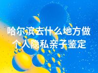 哈尔滨去什么地方做个人隐私亲子鉴定