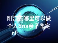 阳江去哪里可以做个人dna亲子鉴定