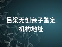 吕梁无创亲子鉴定机构地址