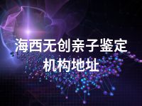 海西无创亲子鉴定机构地址