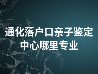 通化落户口亲子鉴定中心哪里专业