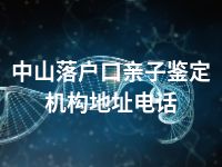 中山落户口亲子鉴定机构地址电话