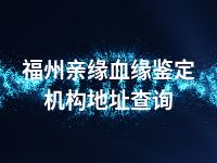 福州亲缘血缘鉴定机构地址查询