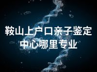 鞍山上户口亲子鉴定中心哪里专业