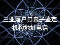 三亚落户口亲子鉴定机构地址电话