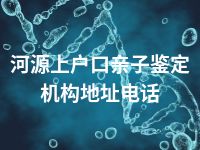 河源上户口亲子鉴定机构地址电话