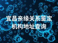 宜昌亲缘关系鉴定机构地址查询