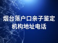 烟台落户口亲子鉴定机构地址电话