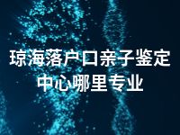 琼海落户口亲子鉴定中心哪里专业