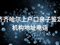 齐齐哈尔上户口亲子鉴定机构地址电话