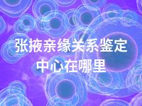 张掖亲缘关系鉴定中心在哪里