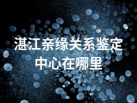 湛江亲缘关系鉴定中心在哪里