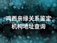 鸡西亲缘关系鉴定机构地址查询