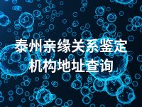 泰州亲缘关系鉴定机构地址查询