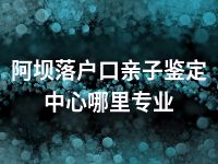 阿坝落户口亲子鉴定中心哪里专业