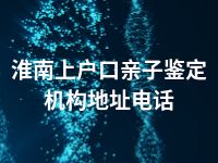 淮南上户口亲子鉴定机构地址电话