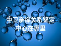 中卫亲缘关系鉴定中心在哪里