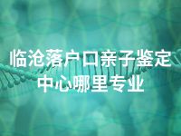 临沧落户口亲子鉴定中心哪里专业