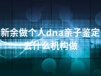 新余做个人dna亲子鉴定去什么机构做