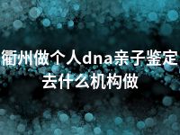 衢州做个人dna亲子鉴定去什么机构做