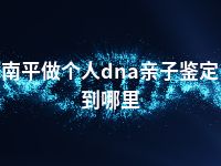 南平做个人dna亲子鉴定到哪里