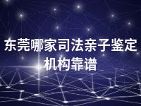 东莞哪家司法亲子鉴定机构靠谱