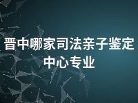 晋中哪家司法亲子鉴定中心专业