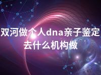 双河做个人dna亲子鉴定去什么机构做