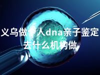 义乌做个人dna亲子鉴定去什么机构做