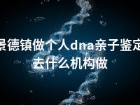 景德镇做个人dna亲子鉴定去什么机构做