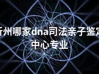 忻州哪家dna司法亲子鉴定中心专业