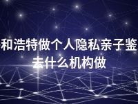 呼和浩特做个人隐私亲子鉴定去什么机构做