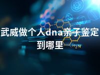 武威做个人dna亲子鉴定到哪里