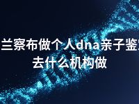 乌兰察布做个人dna亲子鉴定去什么机构做