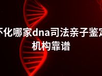 怀化哪家dna司法亲子鉴定机构靠谱